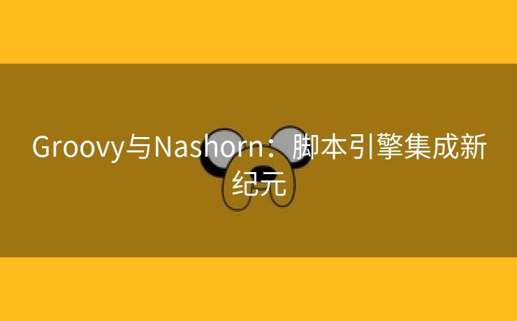 Groovy与Nashorn：脚本引擎集成新纪元