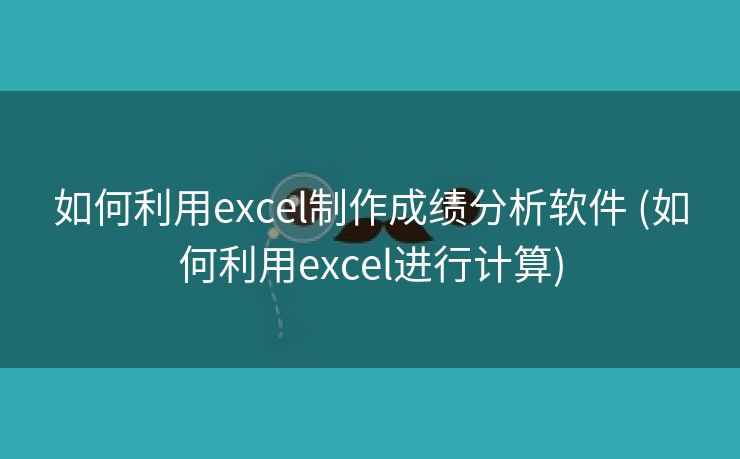 如何利用excel制作成绩分析软件 (如何利用excel进行计算)