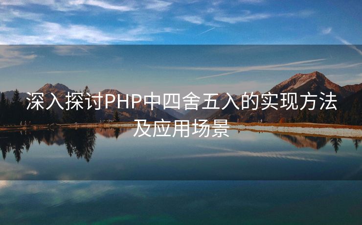 深入探讨PHP中四舍五入的实现方法及应用场景