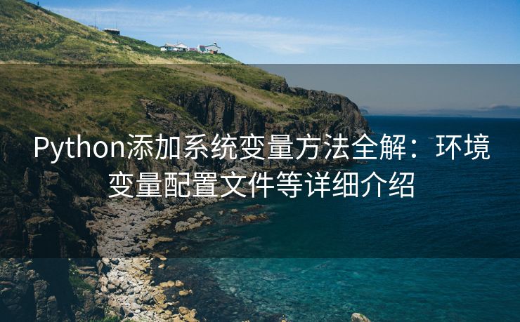 Python添加系统变量方法全解：环境变量配置文件等详细介绍