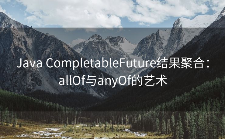 Java CompletableFuture结果聚合：allOf与anyOf的艺术