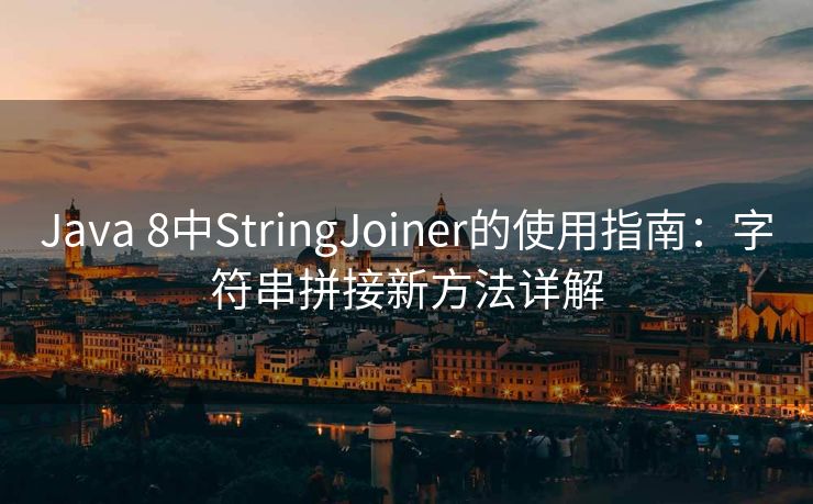 Java 8中StringJoiner的使用指南:字符串拼接新方法详解 Java 8中StringJoiner的使用指南:字符串拼接新方法详解