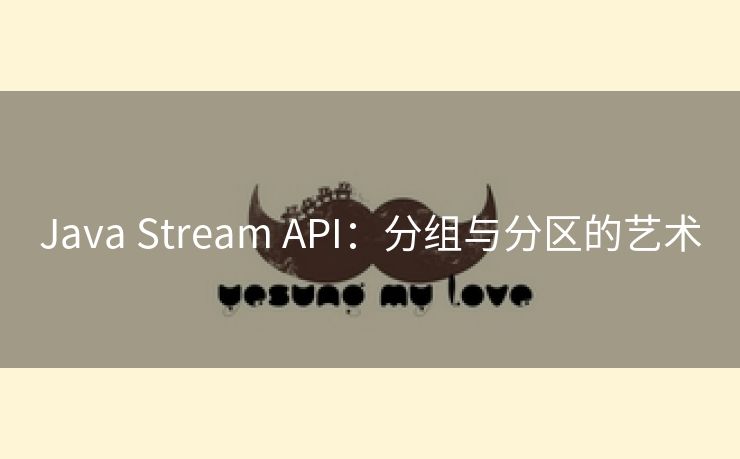 Java Stream API:分组与分区的艺术 Java Stream API:分组与分区的艺术