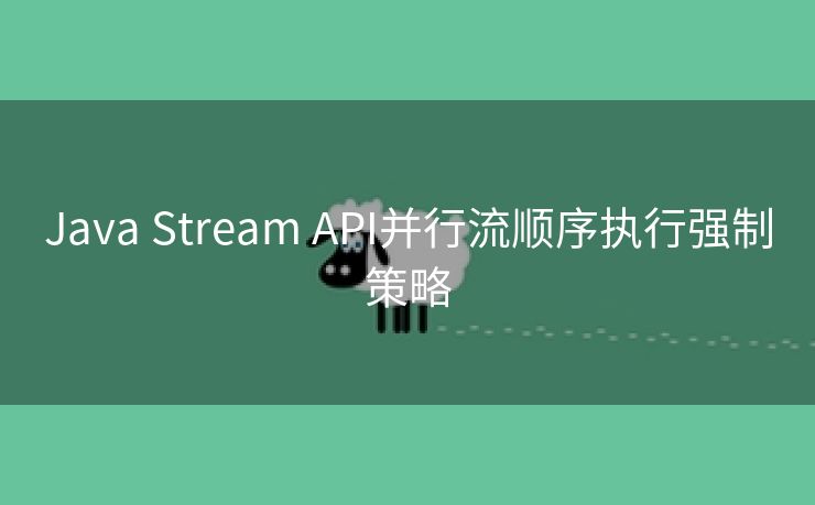 Java Stream API并行流顺序执行强制策略