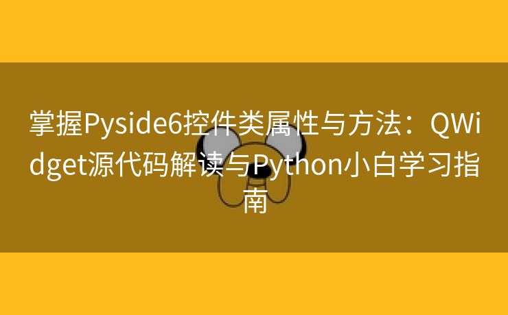 掌握Pyside6控件类属性与方法：QWidget源代码解读与Python小白学习指南