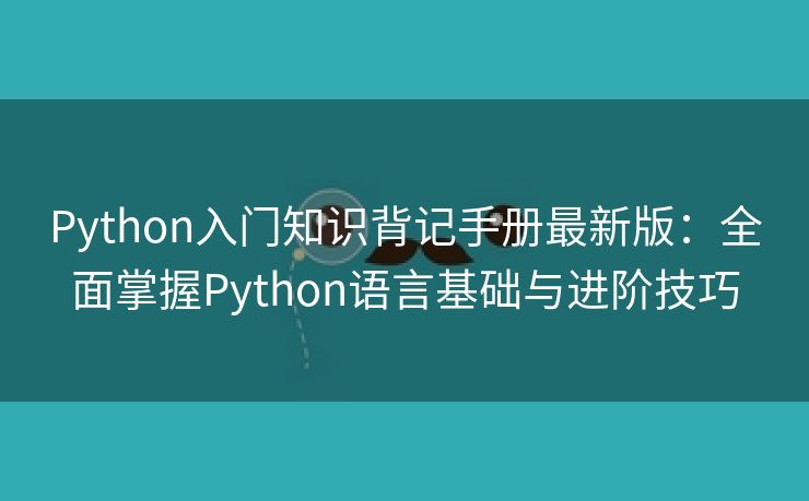 Python入门知识背记手册最新版：全面掌握Python语言基础与进阶技巧