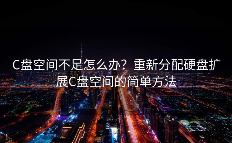 C盘空间不足怎么办?重新分配硬盘扩展C盘空间的简单方法 C盘空间不足怎么办?重新分配硬盘扩展C盘空间的简单方法