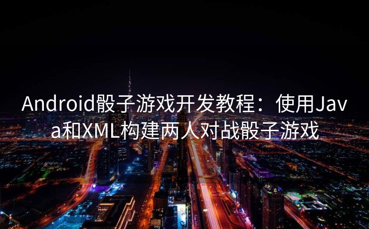 Android骰子游戏开发教程：使用Java和XML构建两人对战骰子游戏