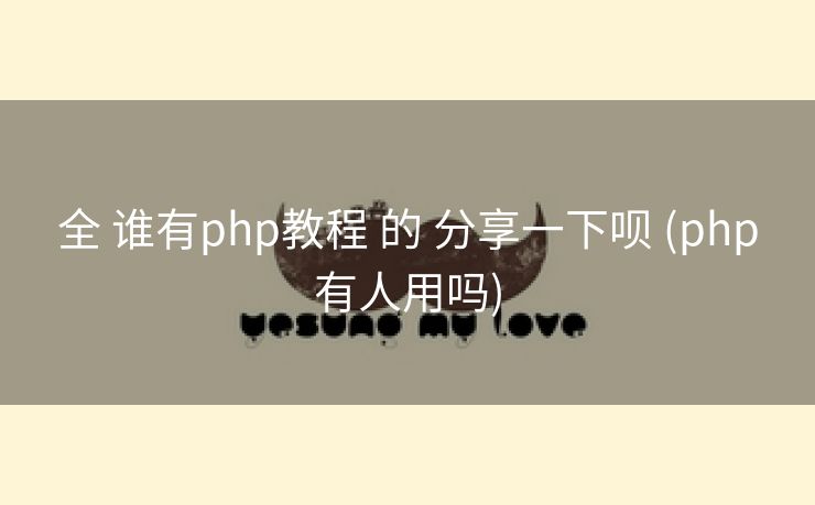 全 谁有php教程 的 分享一下呗 (php有人用吗)