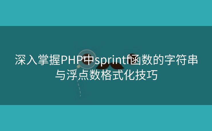 深入掌握PHP中sprintf函数的字符串与浮点数格式化技巧