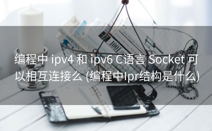 编程中 ipv4 和 ipv6 C语言 Socket 可以相互连接么 (编程中Ipr结构是什么)