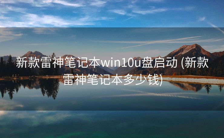 新款雷神笔记本win10u盘启动 (新款雷神笔记本多少钱) 新款雷神笔记本win10u盘启动 (新款雷神笔记本多少钱)