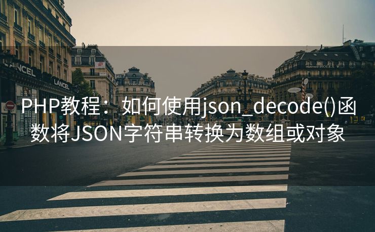 PHP教程：如何使用json_decode()函数将JSON字符串转换为数组或对象