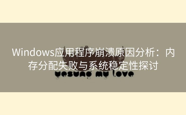 Windows应用程序崩溃原因分析：内存分配失败与系统稳定性探讨