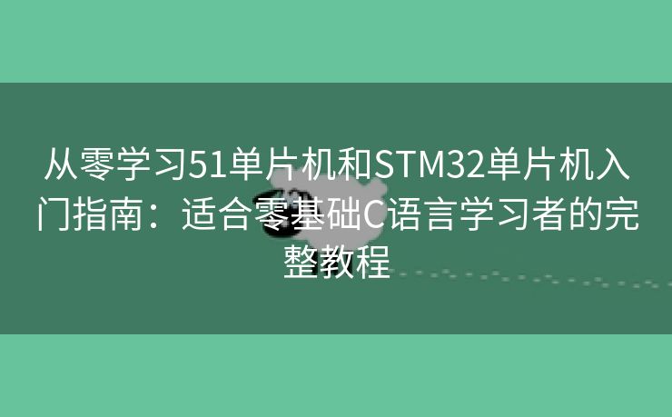 从零学习51单片机和STM32单片机入门指南：适合零基础C语言学习者的完整教程