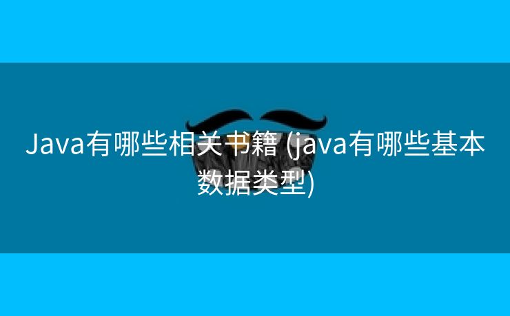 Java有哪些相关书籍 (java有哪些基本数据类型)