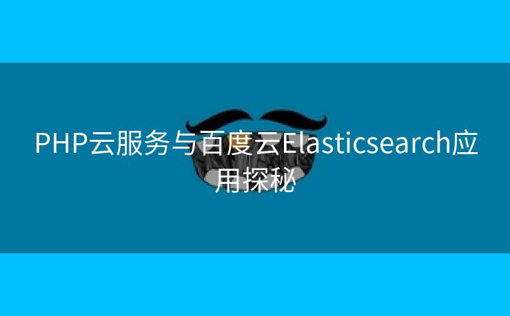 PHP云服务与百度云Elasticsearch应用探秘