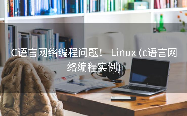 C语言网络编程问题！ Linux (c语言网络编程实例)