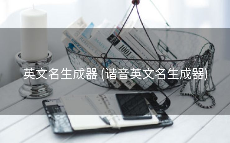 英文名生成器 (谐音英文名生成器) 英文名生成器 (谐音英文名生成器)