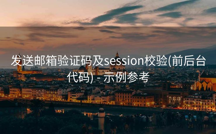 发送邮箱验证码及session校验(前后台代码) - 示例参考 发送邮箱验证码及session校验(前后台代码) - 示例参考
