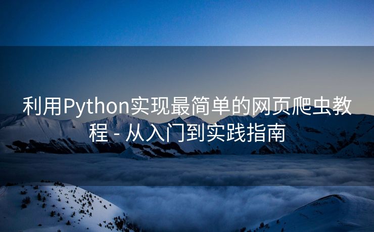 利用Python实现最简单的网页爬虫教程 - 从入门到实践指南 利用Python实现最简单的网页爬虫教程 - 从入门到实践指南