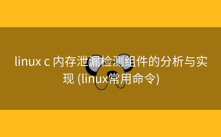 linux c 内存泄漏检测组件的分析与实现 (linux常用命令)