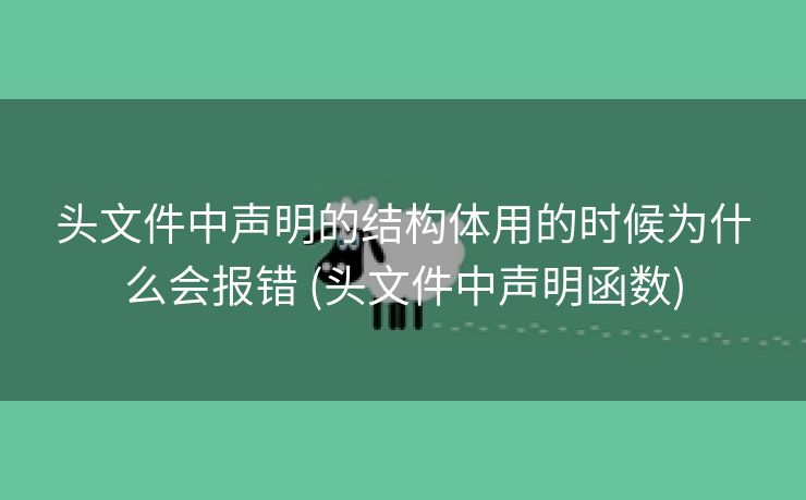 头文件中声明的结构体用的时候为什么会报错 (头文件中声明函数)