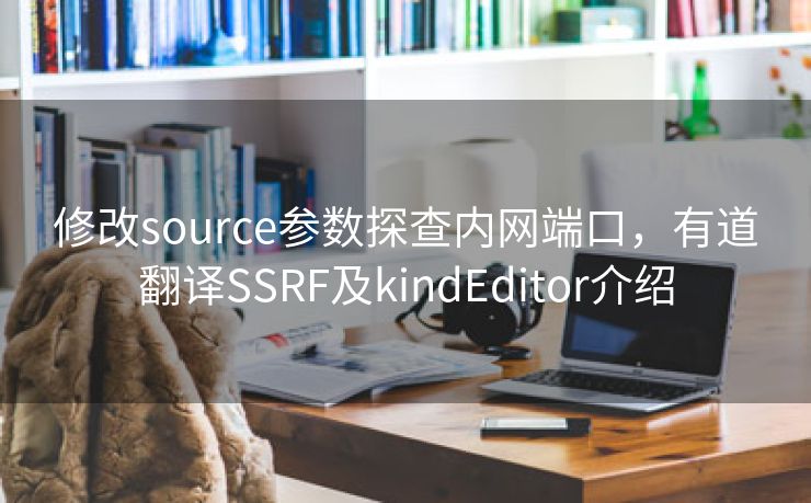 修改source参数探查内网端口，有道翻译SSRF及kindEditor介绍