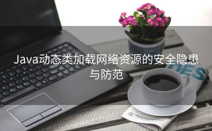 Java动态类加载网络资源的安全隐患与防范