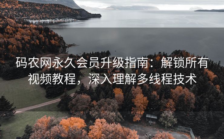 码农网永久会员升级指南:解锁所有视频教程,深入理解多线程技术 码农网永久会员升级指南:解锁所有视频教程,深入理解多线程技术