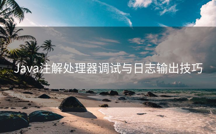 Java注解处理器调试与日志输出技巧