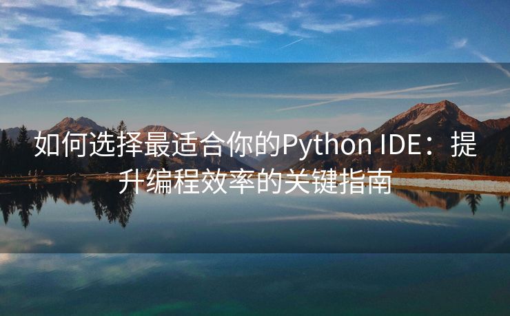 如何选择最适合你的Python IDE：提升编程效率的关键指南