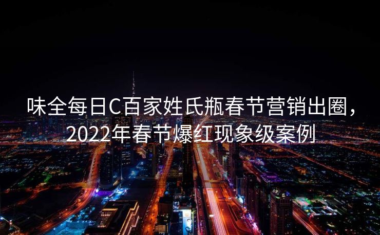味全每日C百家姓氏瓶春节营销出圈，2022年春节爆红现象级案例