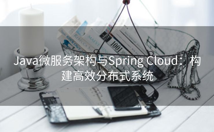 Java微服务架构与Spring Cloud：构建高效分布式系统