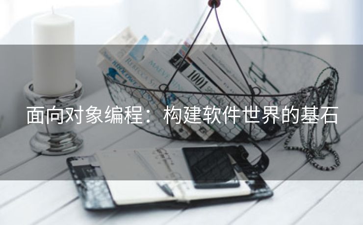 面向对象编程：构建软件世界的基石
