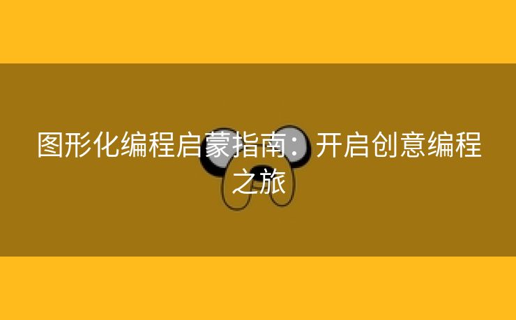 图形化编程启蒙指南:开启创意编程之旅 图形化编程启蒙指南:开启创意编程之旅