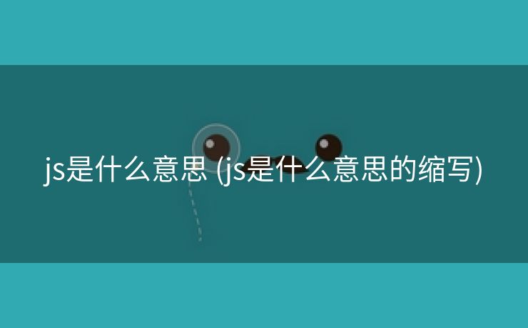 js是什么意思 (js是什么意思的缩写)