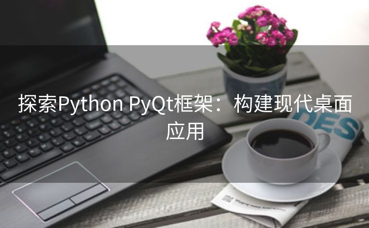 探索Python PyQt框架：构建现代桌面应用