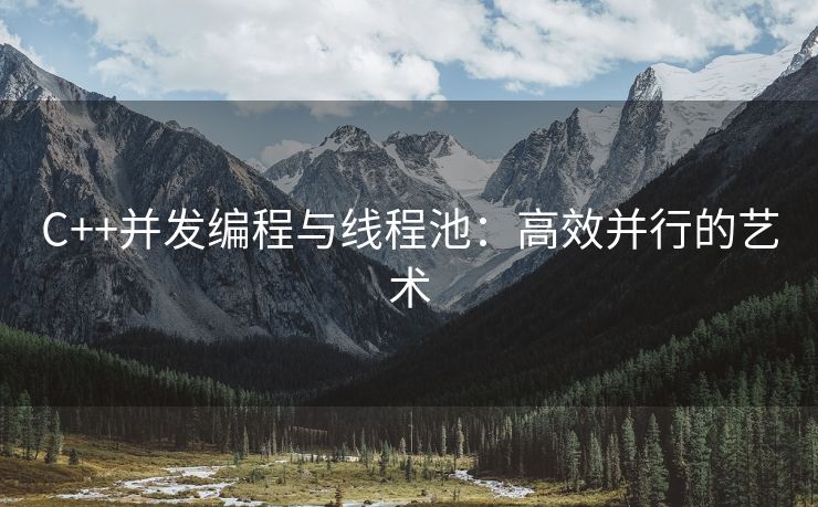 C++并发编程与线程池：高效并行的艺术