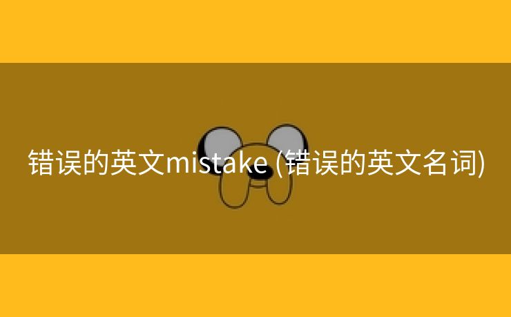 错误的英文mistake (错误的英文名词)