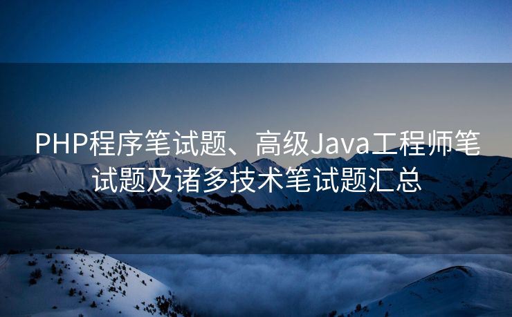 PHP程序笔试题、高级Java工程师笔试题及诸多技术笔试题汇总