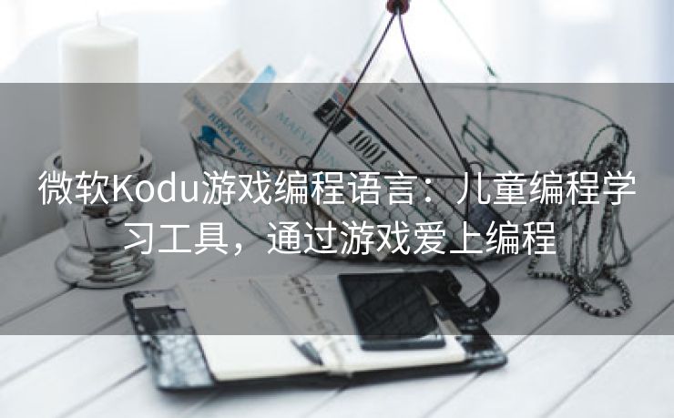 微软Kodu游戏编程语言：儿童编程学习工具，通过游戏爱上编程