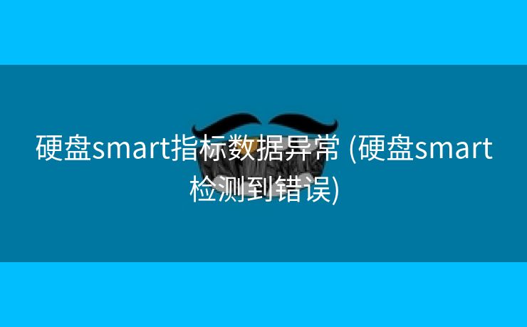 硬盘smart指标数据异常 (硬盘smart检测到错误)