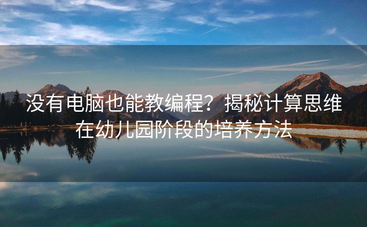 没有电脑也能教编程？揭秘计算思维在幼儿园阶段的培养方法