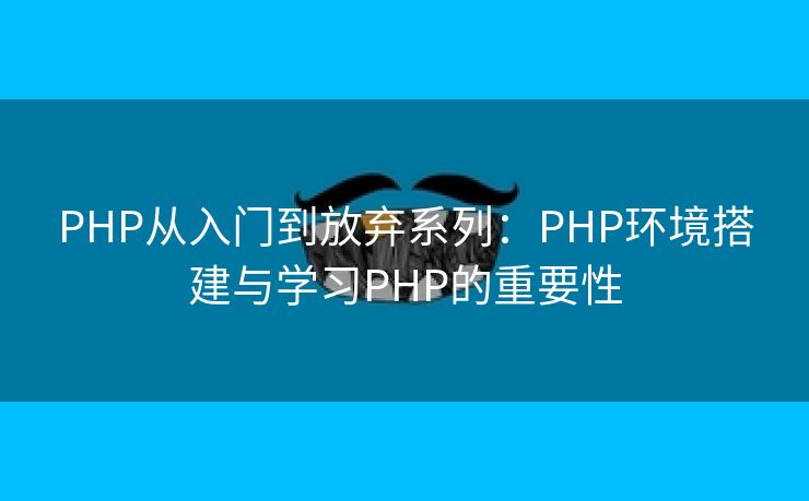 PHP从入门到放弃系列：PHP环境搭建与学习PHP的重要性