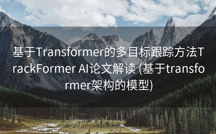 基于Transformer的多目标跟踪方法TrackFormer AI论文解读 (基于transformer架构的模型)
