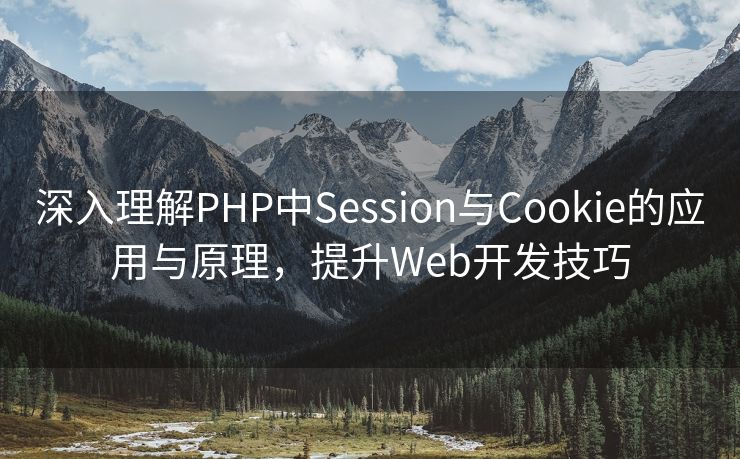 深入理解PHP中Session与Cookie的应用与原理，提升Web开发技巧