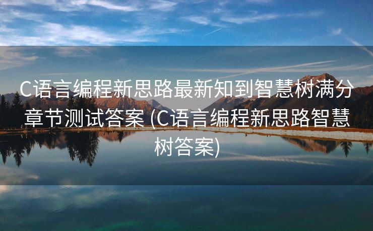 C语言编程新思路最新知到智慧树满分章节测试答案 (C语言编程新思路智慧树答案)