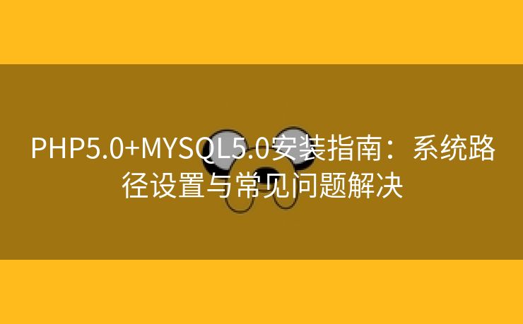 PHP5.0+MYSQL5.0安装指南：系统路径设置与常见问题解决