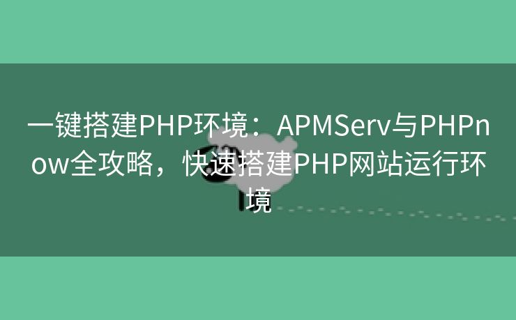 一键搭建PHP环境:APMServ与PHPnow全攻略,快速搭建PHP网站运行环境 一键搭建PHP环境:APMServ与PHPnow全攻略,快速搭建PHP网站运行环境